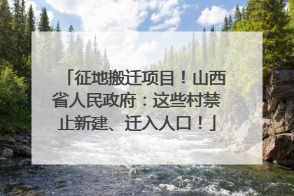 征地搬迁项目！山西省人民政府：这些村禁止新建、迁入人口！
