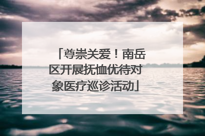 尊崇关爱！南岳区开展抚恤优待对象医疗巡诊活动