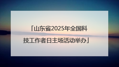 山东省2025年全国科技工作者日主场活动举办