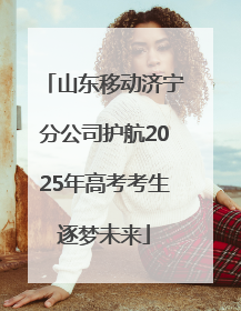 山东移动济宁分公司护航2025年高考考生逐梦未来