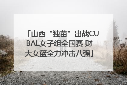 山西“独苗”出战CUBAL女子组全国赛 财大女篮全力冲击八强