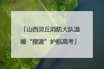 山西灵丘消防大队温暖“摆渡”护航高考