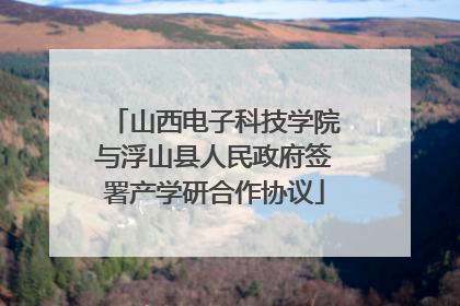 山西电子科技学院与浮山县人民政府签署产学研合作协议
