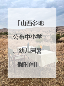 山西多地公布中小学、幼儿园暑假时间