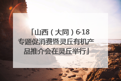 山西（大同）6·18专题促消费暨灵丘有机产品推介会在灵丘举行