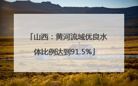 山西：黄河流域优良水体比例达到91.5%