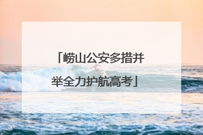 崂山公安多措并举全力护航高考