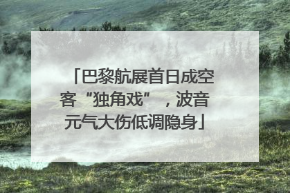 巴黎航展首日成空客“独角戏”，波音元气大伤低调隐身