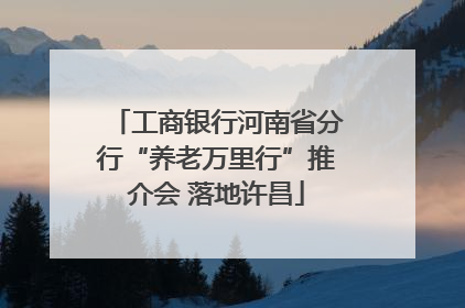 工商银行河南省分行“养老万里行”推介会 落地许昌