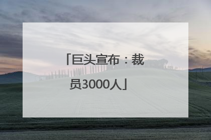巨头宣布：裁员3000人