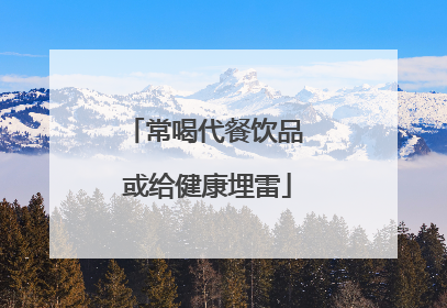 常喝代餐饮品 或给健康埋雷