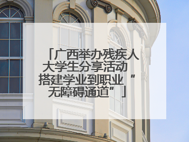 广西举办残疾人大学生分享活动 搭建学业到职业“无障碍通道”