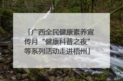 广西全民健康素养宣传月“健康科普之夜”等系列活动走进梧州