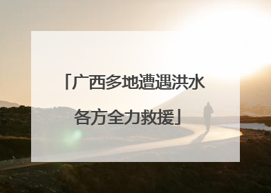 广西多地遭遇洪水 各方全力救援