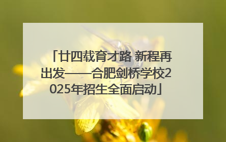廿四载育才路 新程再出发——合肥剑桥学校2025年招生全面启动