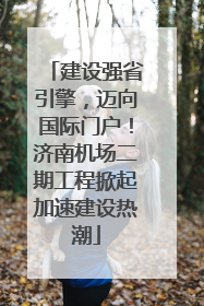 建设强省引擎，迈向国际门户！济南机场二期工程掀起加速建设热潮