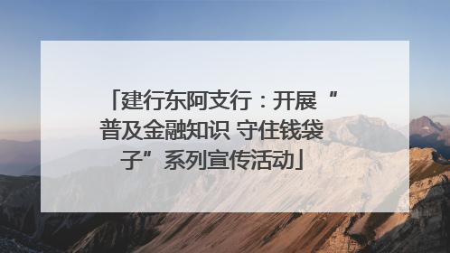 建行东阿支行：开展“普及金融知识 守住钱袋子”系列宣传活动
