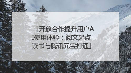 开放合作提升用户AI使用体验：阅文起点读书与腾讯元宝打通