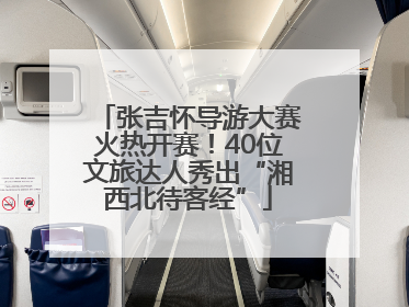 张吉怀导游大赛火热开赛！40位文旅达人秀出“湘西北待客经”