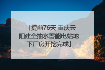 提前76天 重庆云阳建全抽水蓄能电站地下厂房开挖完成