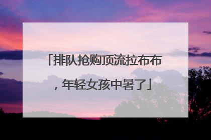 排队抢购顶流拉布布，年轻女孩中暑了