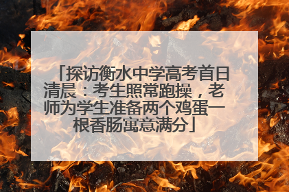 探访衡水中学高考首日清晨：考生照常跑操，老师为学生准备两个鸡蛋一根香肠寓意满分