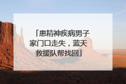 患精神疾病男子家门口走失，蓝天救援队帮找回