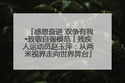 感恩奋进 双争有我•致敬自强模范丨残疾人运动员赵玉萍：从两米视界走向世界舞台
