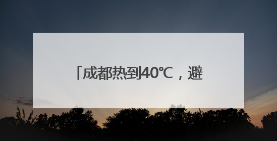 成都热到40℃，避暑旺季提前约20天！“清凉消费”升温