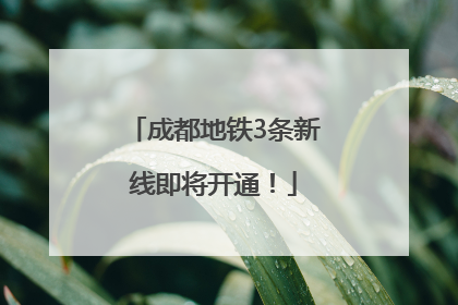 成都地铁3条新线即将开通！