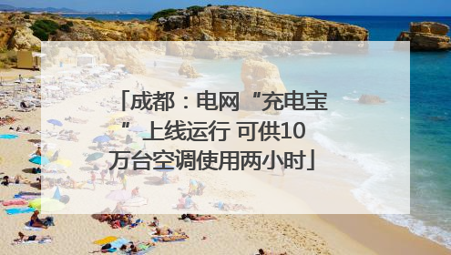 成都：电网“充电宝”上线运行 可供10万台空调使用两小时