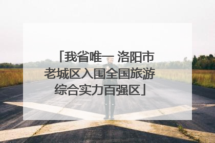 我省唯一 洛阳市老城区入围全国旅游综合实力百强区