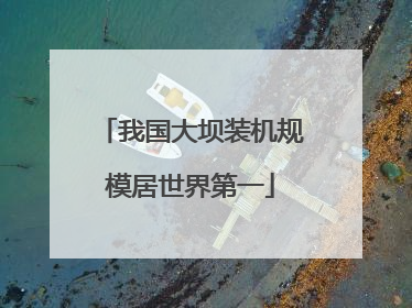 我国大坝装机规模居世界第一