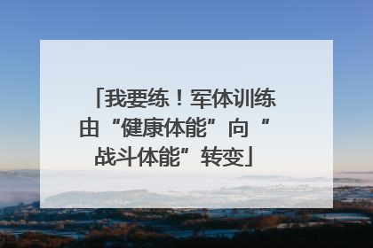 我要练！军体训练由“健康体能”向“战斗体能”转变