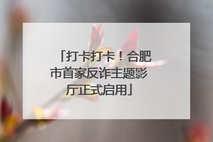 打卡打卡！合肥市首家反诈主题影厅正式启用