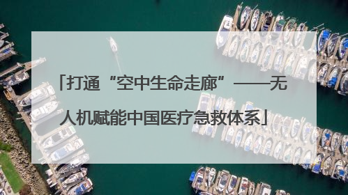 打通“空中生命走廊”——无人机赋能中国医疗急救体系