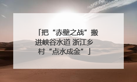 把“赤壁之战”搬进峡谷水道 浙江乡村“点水成金”