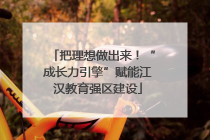 把理想做出来！“成长力引擎”赋能江汉教育强区建设