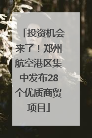 投资机会来了！郑州航空港区集中发布28个优质商贸项目
