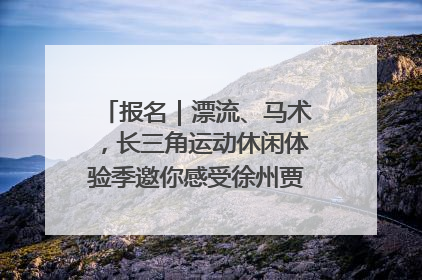报名｜漂流、马术，长三角运动休闲体验季邀你感受徐州贾汪的“夏日限定”