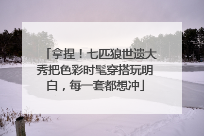 拿捏！七匹狼世遗大秀把色彩时髦穿搭玩明白，每一套都想冲