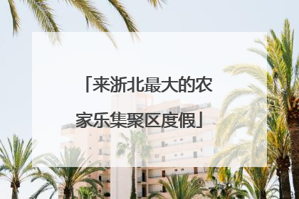 来浙北最大的农家乐集聚区度假