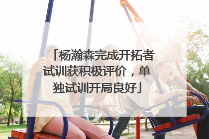 杨瀚森完成开拓者试训获积极评价，单独试训开局良好