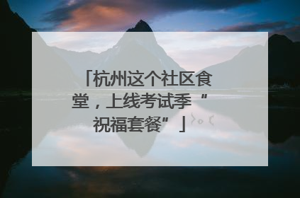 杭州这个社区食堂，上线考试季“祝福套餐”
