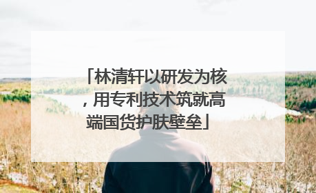 林清轩以研发为核，用专利技术筑就高端国货护肤壁垒