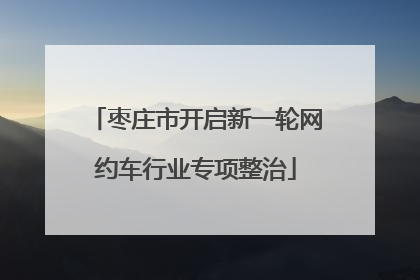 枣庄市开启新一轮网约车行业专项整治