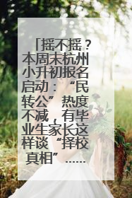 摇不摇？本周末杭州小升初报名启动：“民转公”热度不减，有毕业生家长这样谈“择校真相”……