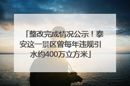 整改完成情况公示！泰安这一景区曾每年违规引水约400万立方米