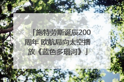 施特劳斯诞辰200周年 欧航局向太空播放《蓝色多瑙河》