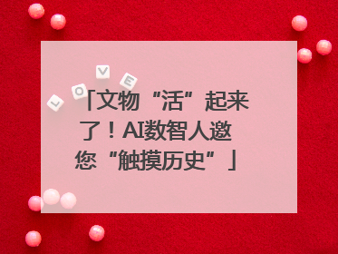 文物“活”起来了！AI数智人邀您“触摸历史”